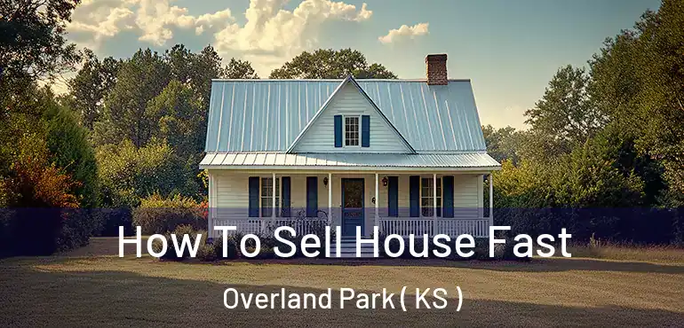  How To Sell House Fast Overland Park ( KS )